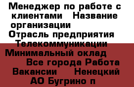 Менеджер по работе с клиентами › Название организации ­ Neo sites › Отрасль предприятия ­ Телекоммуникации › Минимальный оклад ­ 35 000 - Все города Работа » Вакансии   . Ненецкий АО,Бугрино п.